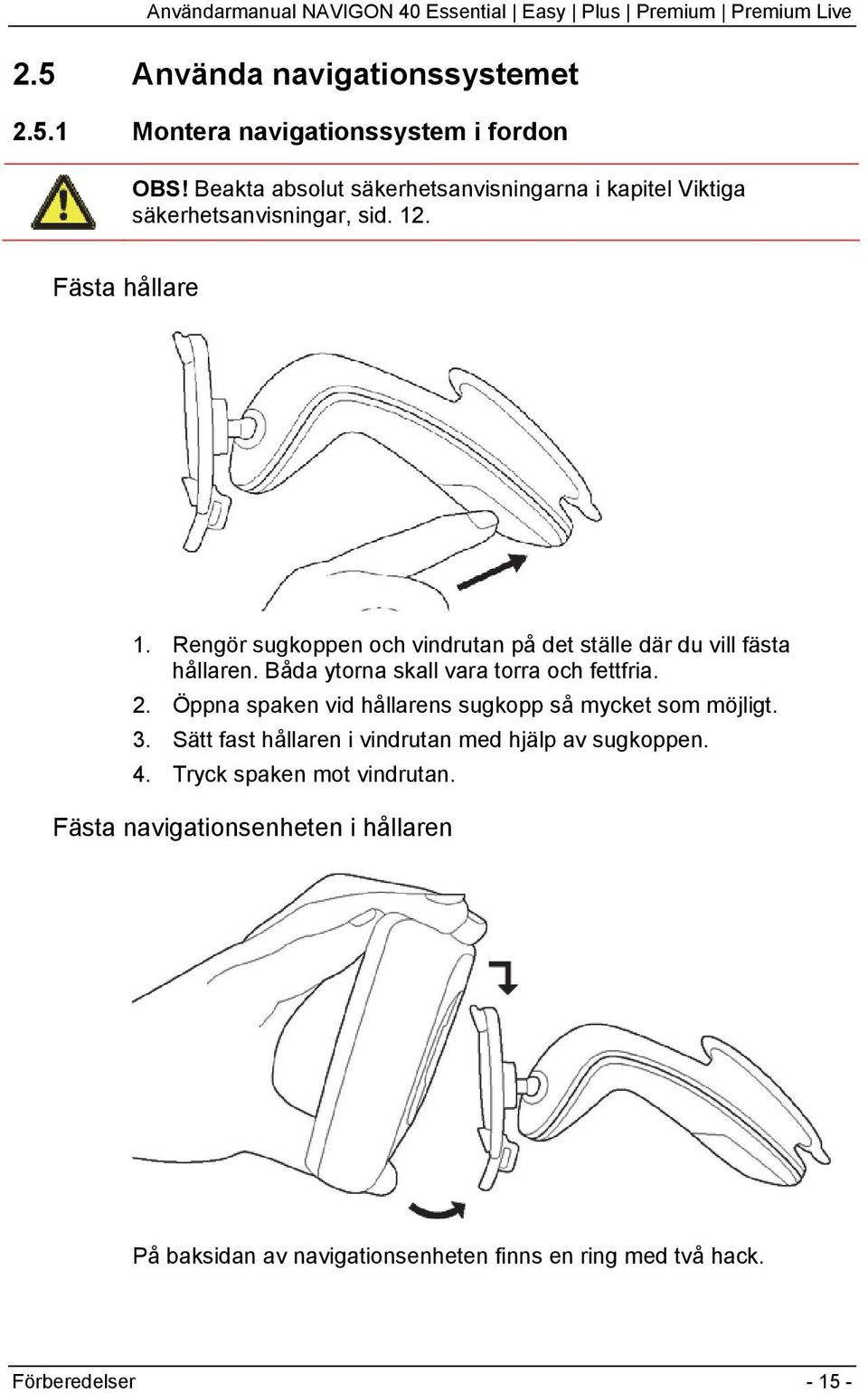 Rengör sugkoppen och vindrutan på det ställe där du vill fästa hållaren. Båda ytorna skall vara torra och fettfria. 2.