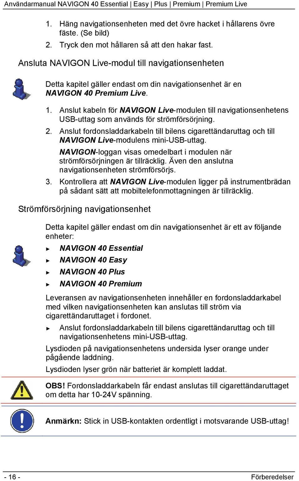 Anslut kabeln för NAVIGON Live-modulen till navigationsenhetens USB-uttag som används för strömförsörjning. 2.