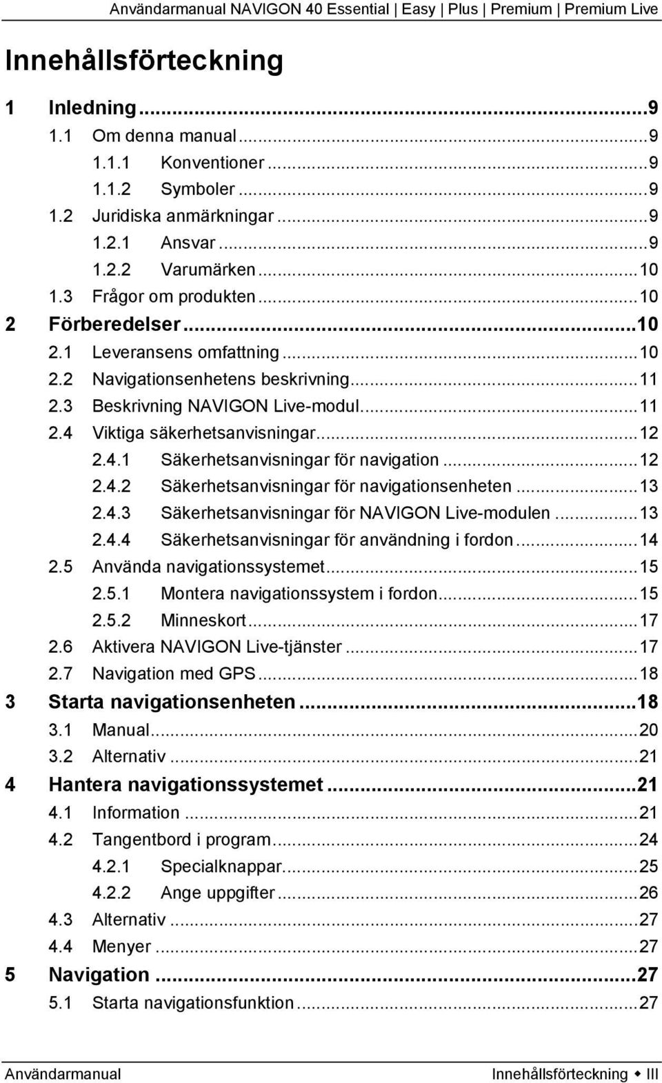 ..12 2.4.2 Säkerhetsanvisningar för navigationsenheten...13 2.4.3 Säkerhetsanvisningar för NAVIGON Live-modulen...13 2.4.4 Säkerhetsanvisningar för användning i fordon...14 2.