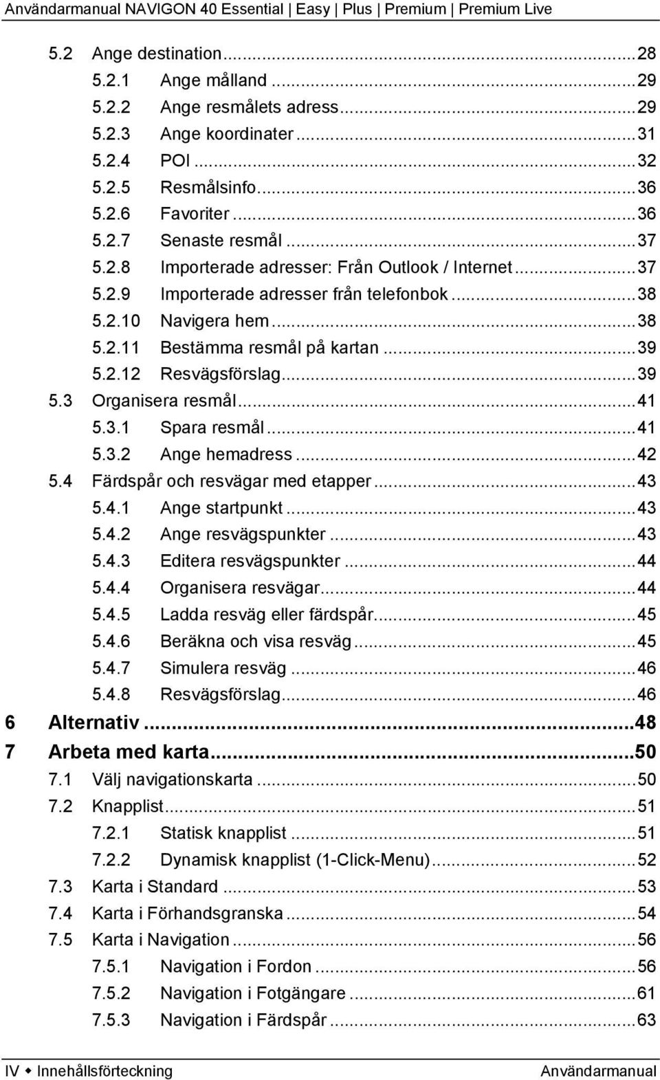 ..42 5.4 Färdspår och resvägar med etapper...43 5.4.1 Ange startpunkt...43 5.4.2 Ange resvägspunkter...43 5.4.3 Editera resvägspunkter...44 5.4.4 Organisera resvägar...44 5.4.5 Ladda resväg eller färdspår.