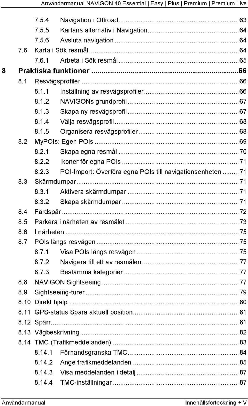 ..69 8.2.1 Skapa egna resmål...70 8.2.2 Ikoner för egna POIs...71 8.2.3 POI-Import: Överföra egna POIs till navigationsenheten...71 8.3 Skärmdumpar...71 8.3.1 Aktivera skärmdumpar...71 8.3.2 Skapa skärmdumpar.