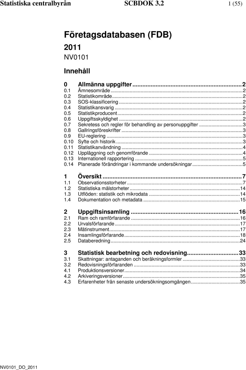 .. 3 0.11 Statistikanvändning... 4 0.12 Uppläggning och genomförande... 4 0.13 Internationell rapportering... 5 0.14 Planerade förändringar i kommande undersökningar... 5 1 Översikt... 7 1.