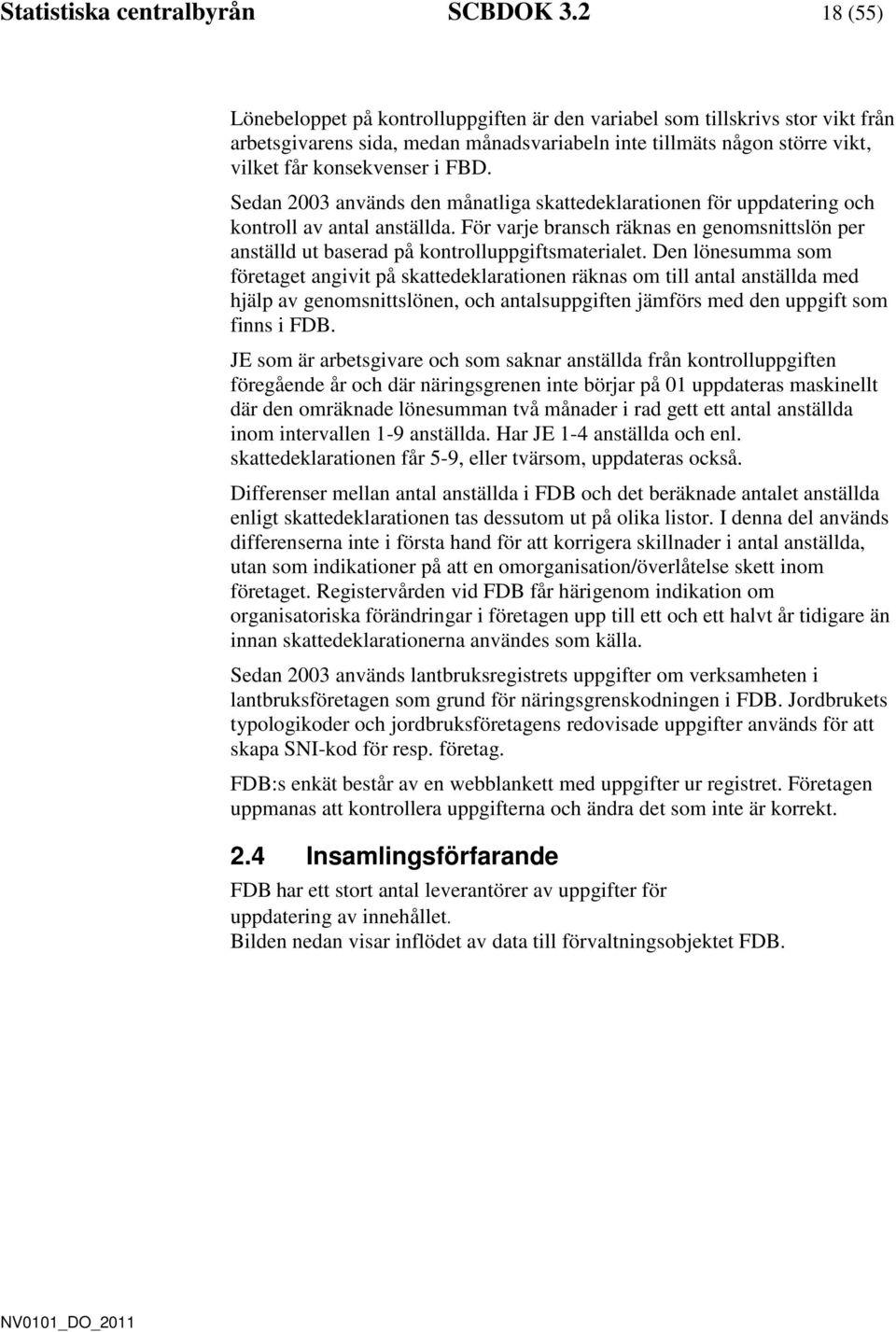 Sedan 2003 används den månatliga skattedeklarationen för uppdatering och kontroll av antal anställda. För varje bransch räknas en genomsnittslön per anställd ut baserad på kontrolluppgiftsmaterialet.