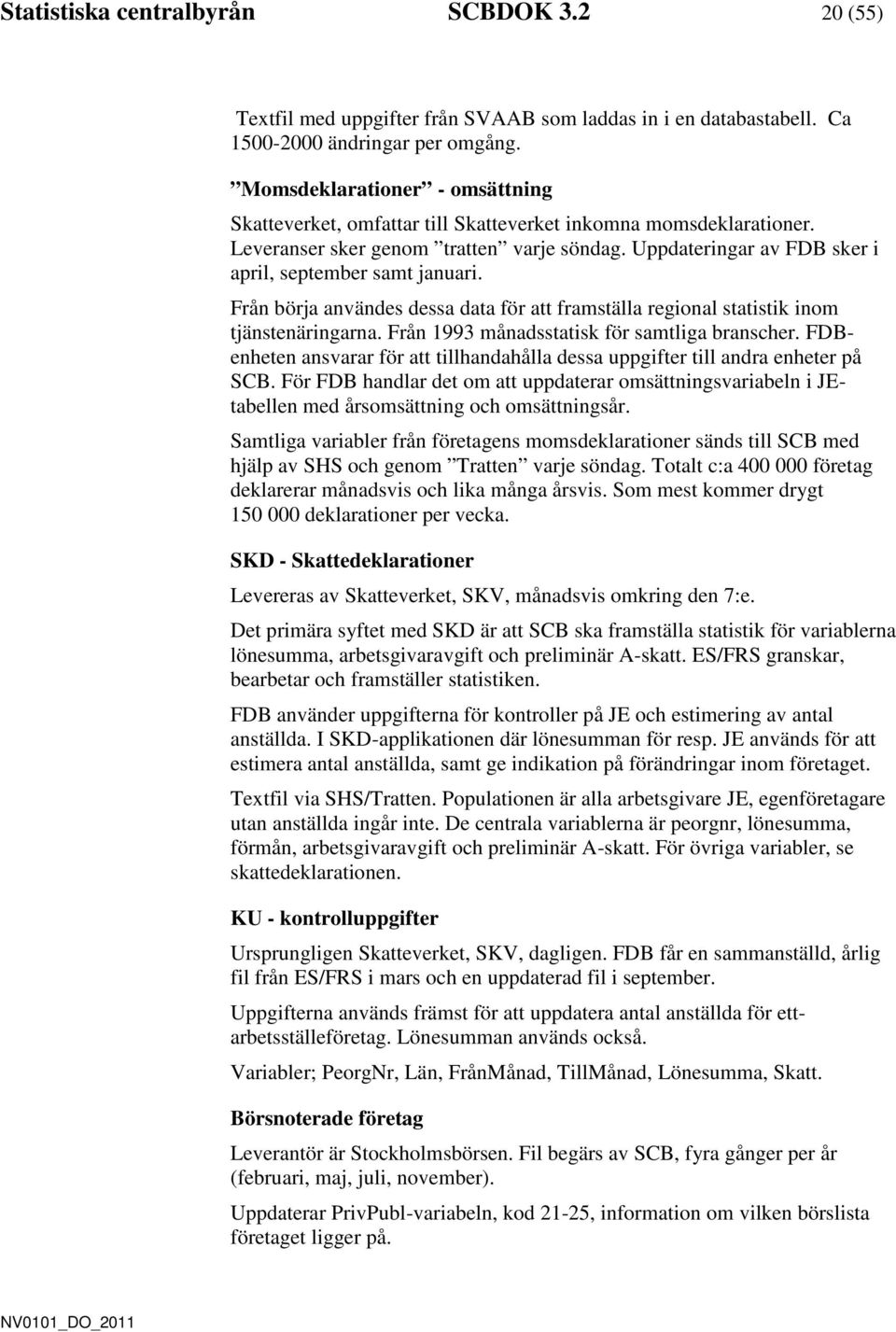 Uppdateringar av FDB sker i april, september samt januari. Från börja användes dessa data för att framställa regional statistik inom tjänstenäringarna. Från 1993 månadsstatisk för samtliga branscher.