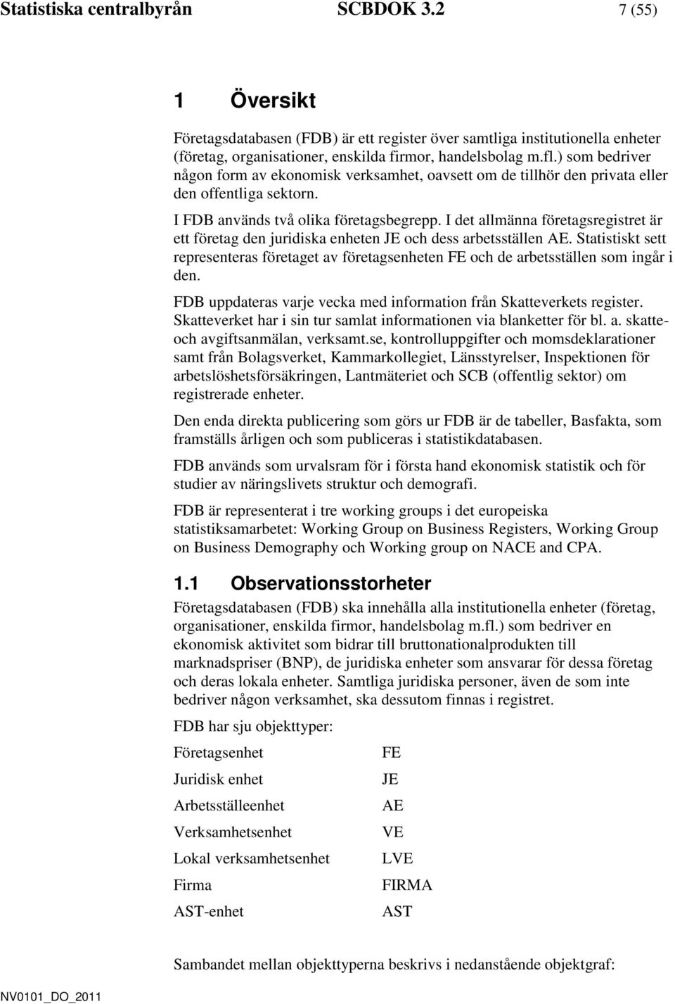 I det allmänna företagsregistret är ett företag den juridiska enheten JE och dess arbetsställen AE. Statistiskt sett representeras företaget av företagsenheten FE och de arbetsställen som ingår i den.