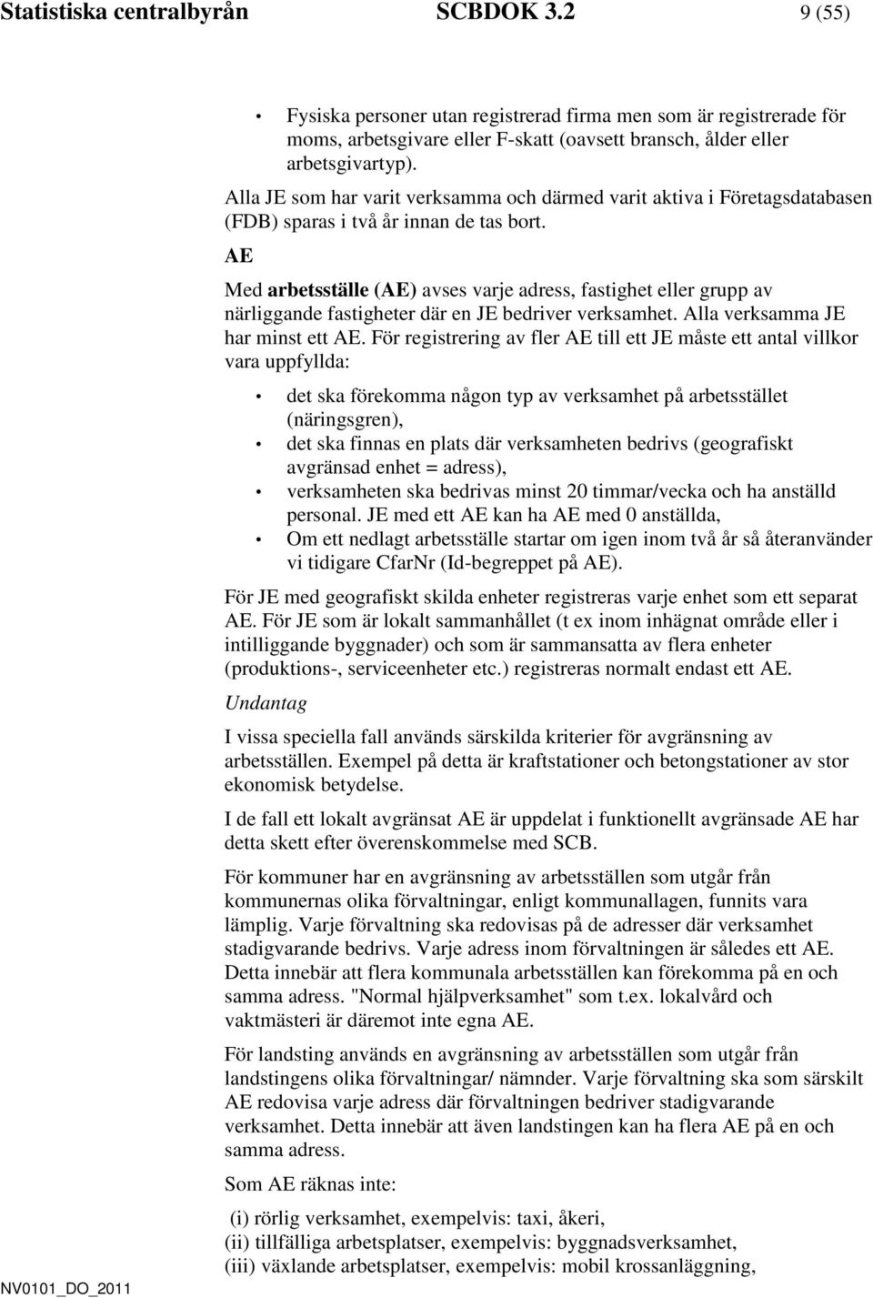 AE Med arbetsställe (AE) avses varje adress, fastighet eller grupp av närliggande fastigheter där en JE bedriver verksamhet. Alla verksamma JE har minst ett AE.