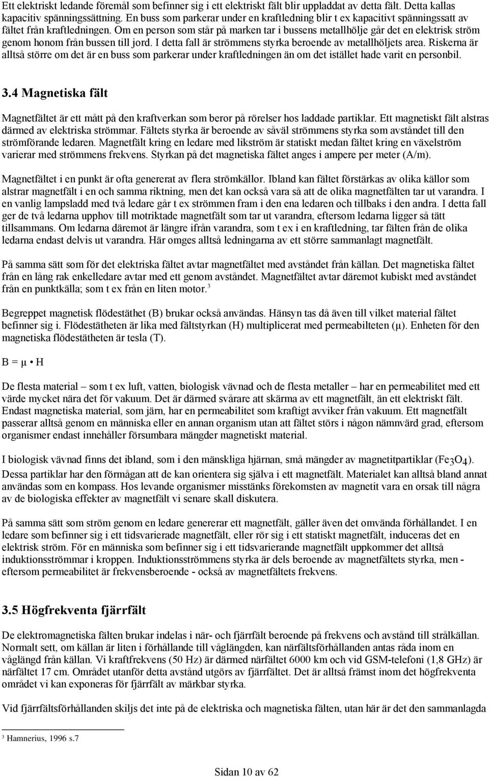 Om en person som står på marken tar i bussens metallhölje går det en elektrisk ström genom honom från bussen till jord. I detta fall är strömmens styrka beroende av metallhöljets area.