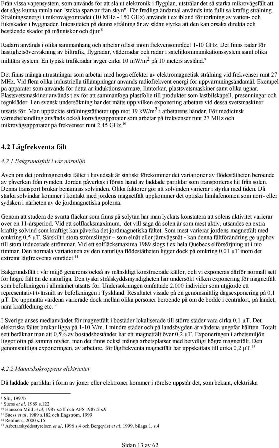 Intensiteten på denna strålning är av sådan styrka att den kan orsaka direkta och bestående skador på människor och djur.