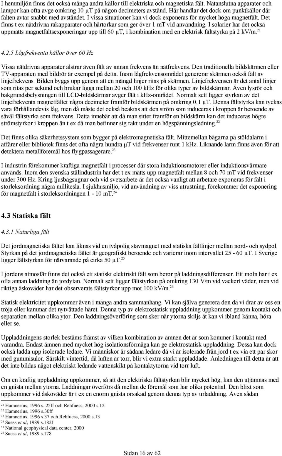 Det finns t ex nätdrivna rakapparater och hårtorkar som ger över 1 mt vid användning.