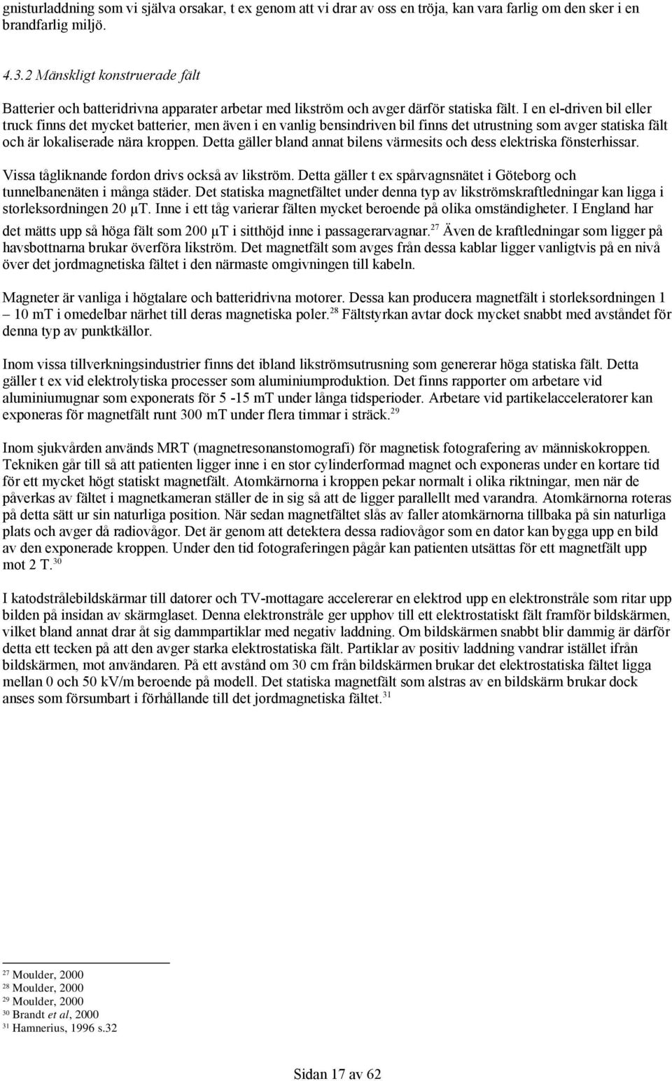 I en el-driven bil eller truck finns det mycket batterier, men även i en vanlig bensindriven bil finns det utrustning som avger statiska fält och är lokaliserade nära kroppen.