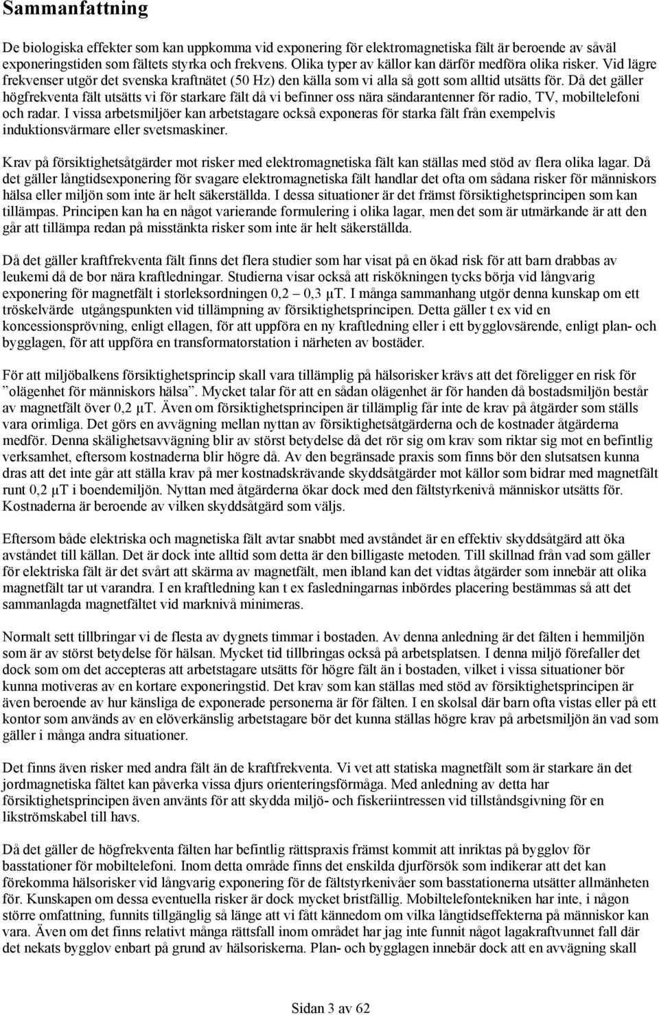 Då det gäller högfrekventa fält utsätts vi för starkare fält då vi befinner oss nära sändarantenner för radio, TV, mobiltelefoni och radar.