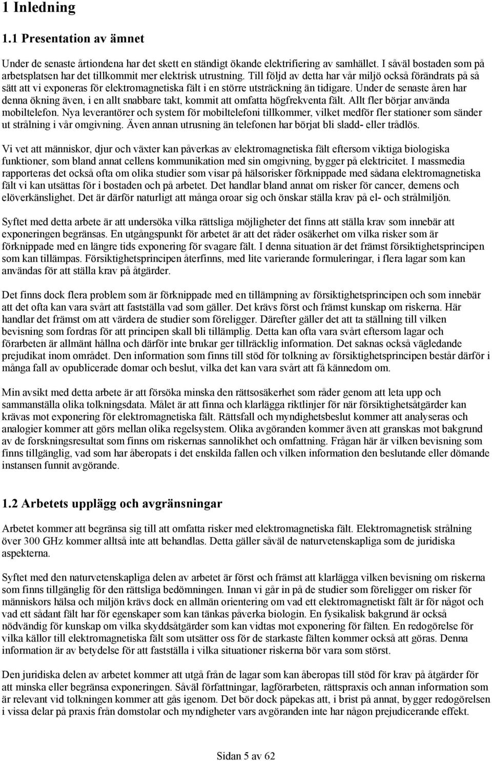 Till följd av detta har vår miljö också förändrats på så sätt att vi exponeras för elektromagnetiska fält i en större utsträckning än tidigare.