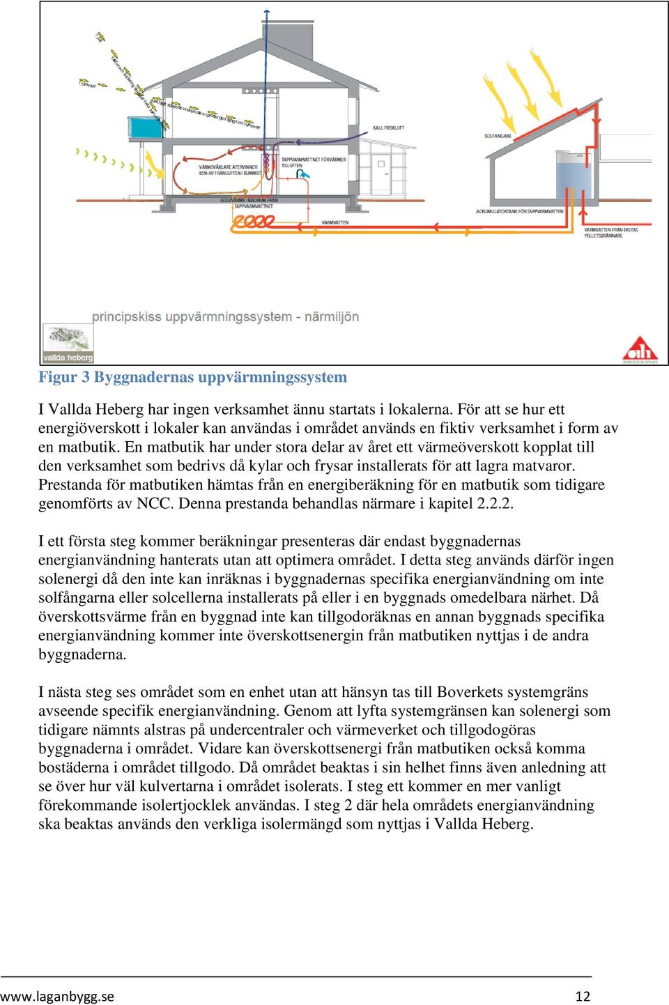 En matbutik har under stora delar av året ett värmeöverskott kopplat till den verksamhet som bedrivs då kylar och frysar installerats för att lagra matvaror.