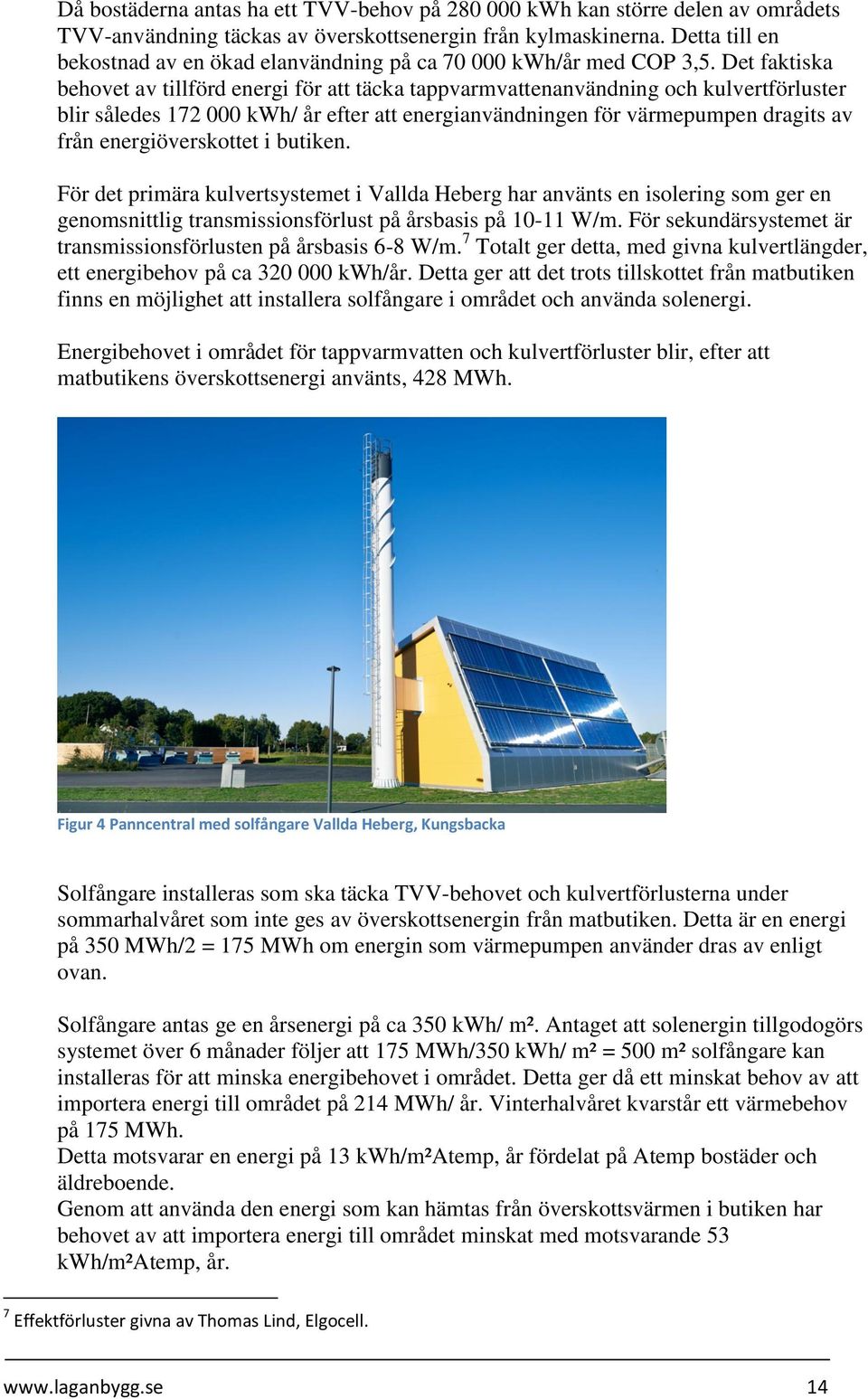 Det faktiska behovet av tillförd energi för att täcka tappvarmvattenanvändning och kulvertförluster blir således 172 000 kwh/ år efter att energianvändningen för värmepumpen dragits av från