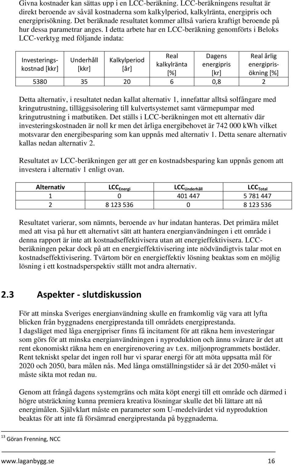 I detta arbete har en LCC-beräkning genomförts i Beloks LCC-verktyg med följande indata: Investeringskostnad [kkr] Underhåll [kkr] Kalkylperiod [år] Real kalkylränta [%] Dagens energipris [kr] Real