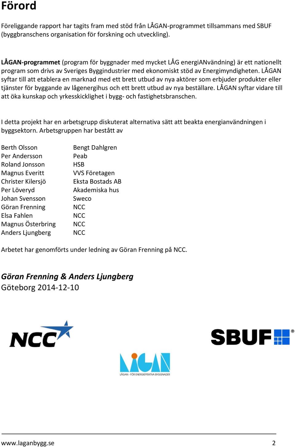 LÅGAN syftar till att etablera en marknad med ett brett utbud av nya aktörer som erbjuder produkter eller tjänster för byggande av lågenergihus och ett brett utbud av nya beställare.