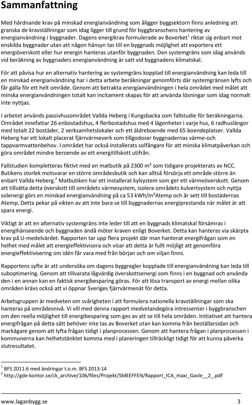 Dagens energikrav formulerade av Boverket 1 riktar sig enbart mot enskilda byggnader utan att någon hänsyn tas till en byggnads möjlighet att exportera ett energiöverskott eller hur energin hanteras