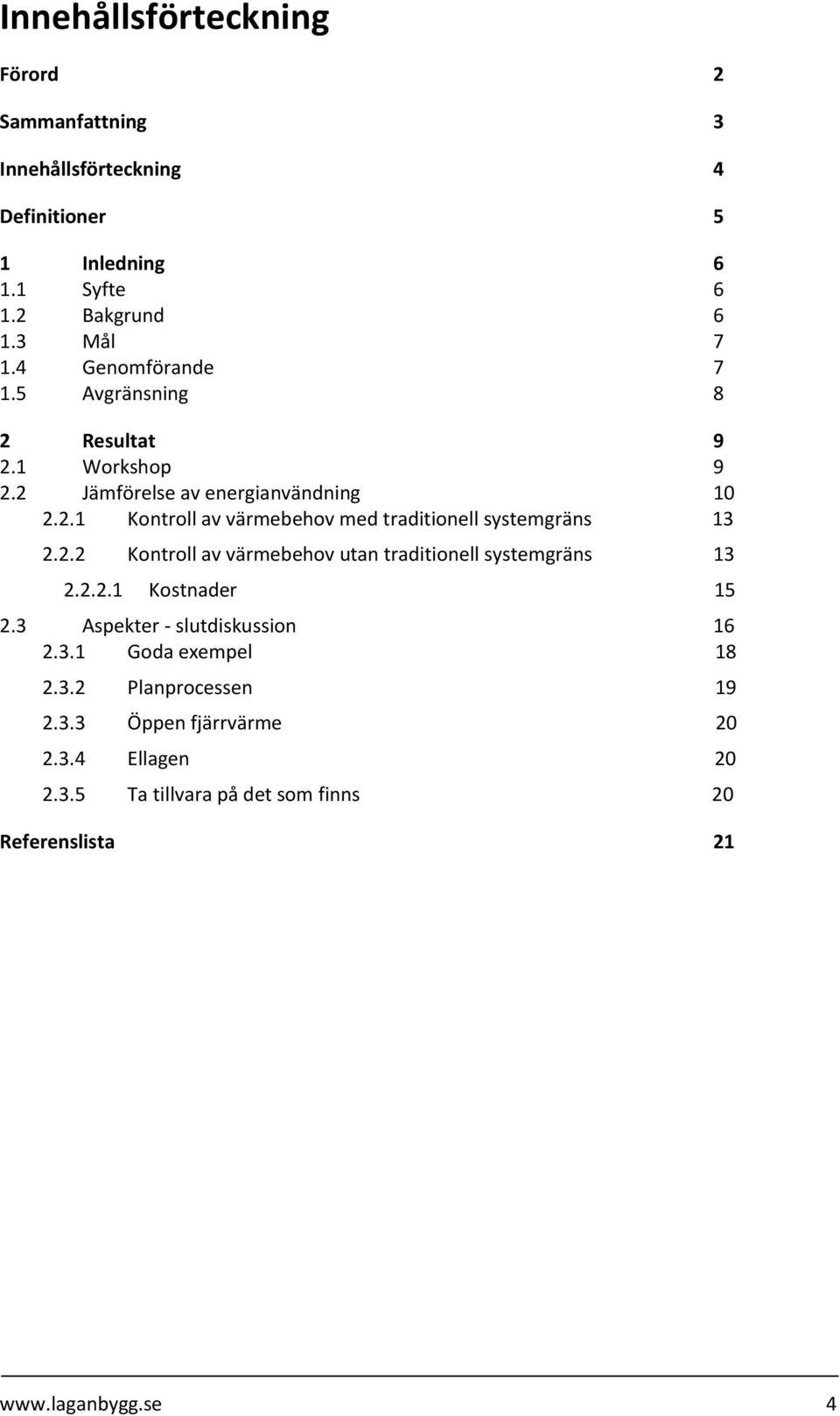 2.2 Kontroll av värmebehov utan traditionell systemgräns 13 2.2.2.1 Kostnader 15 2.3 Aspekter - slutdiskussion 16 2.3.1 Goda exempel 18 2.3.2 Planprocessen 19 2.
