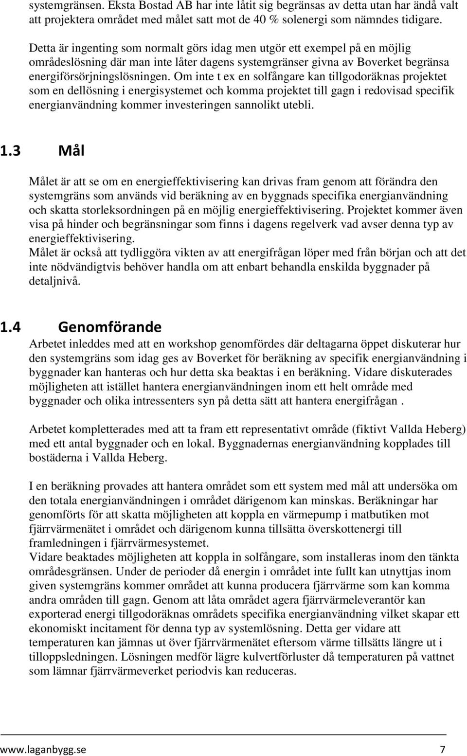 Om inte t ex en solfångare kan tillgodoräknas projektet som en dellösning i energisystemet och komma projektet till gagn i redovisad specifik energianvändning kommer investeringen sannolikt utebli. 1.