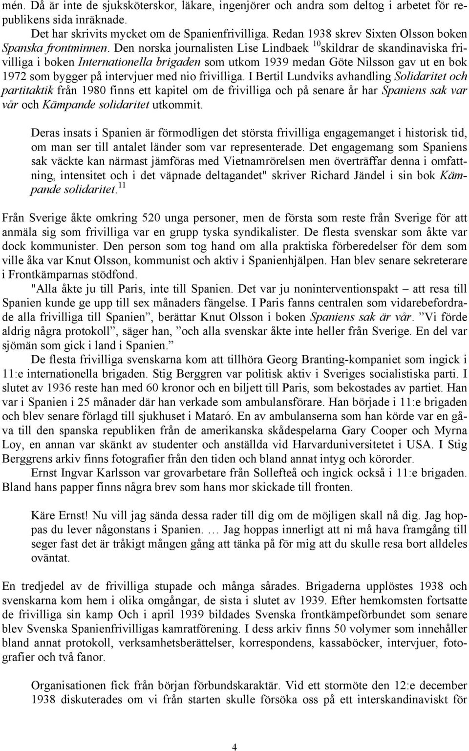 Den norska journalisten Lise Lindbaek 10 skildrar de skandinaviska frivilliga i boken Internationella brigaden som utkom 1939 medan Göte Nilsson gav ut en bok 1972 som bygger på intervjuer med nio