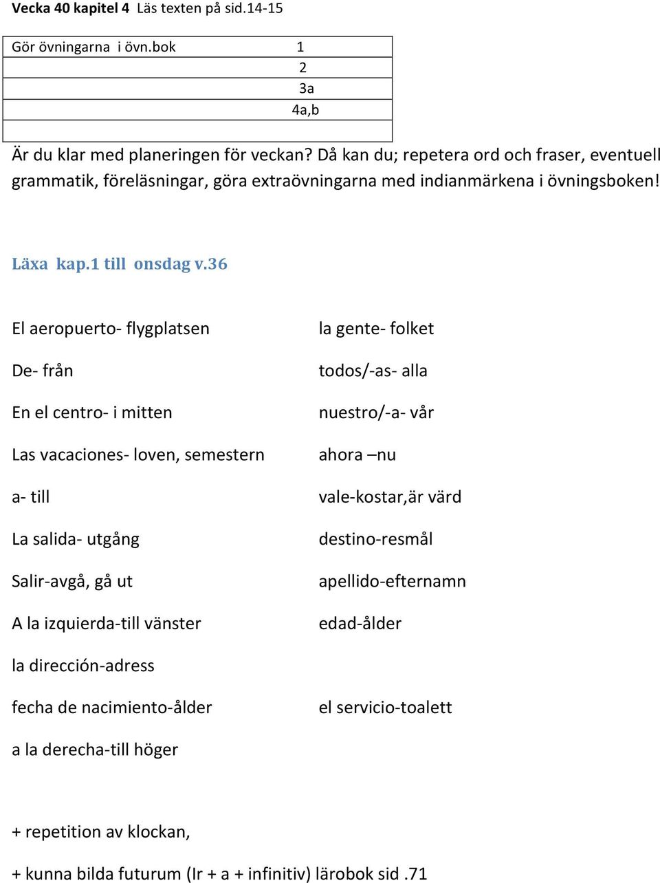 36 El aeropuerto- flygplatsen De- från En el centro- i mitten Las vacaciones- loven, semestern a- till La salida- utgång Salir- avgå, gå ut A la izquierda- till vänster la gente- folket