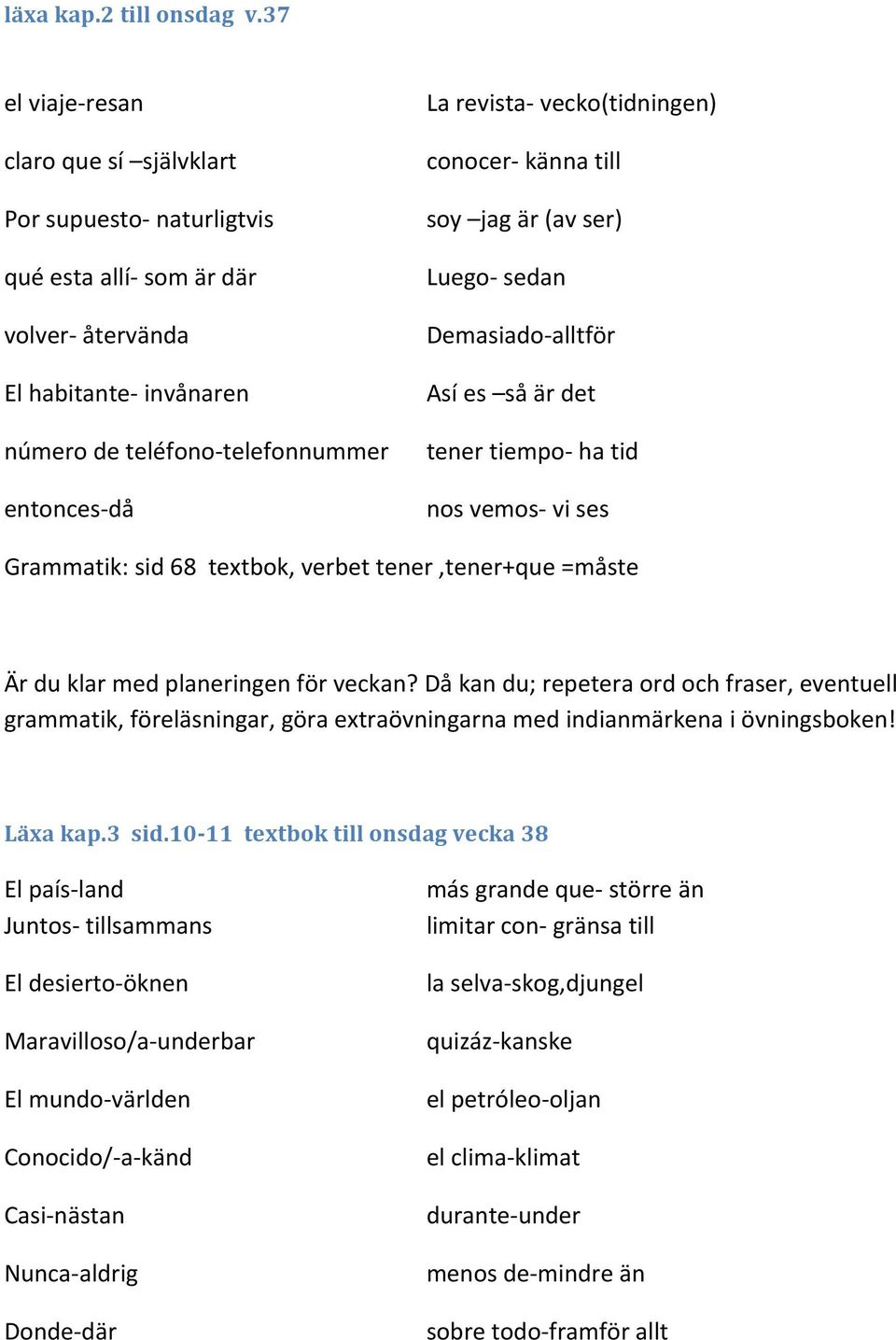 vecko(tidningen) conocer- känna till soy jag är (av ser) Luego- sedan Demasiado- alltför Así es så är det tener tiempo- ha tid nos vemos- vi ses Grammatik: sid 68 textbok, verbet tener,tener+que