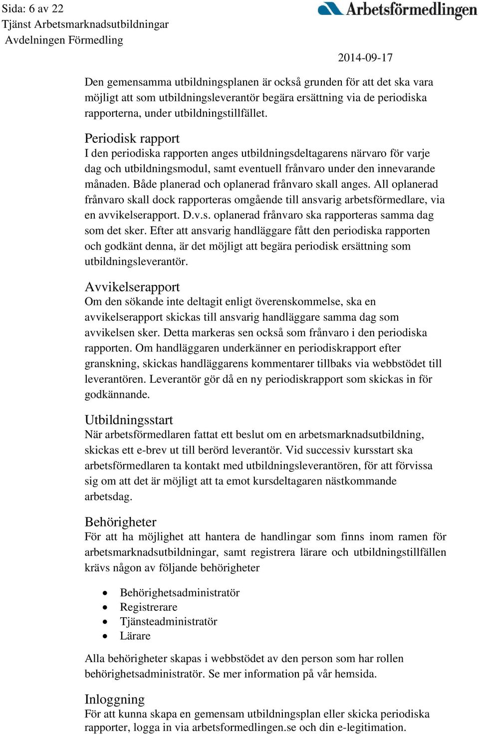 Både planerad och oplanerad frånvaro skall anges. All oplanerad frånvaro skall dock rapporteras omgående till ansvarig arbetsförmedlare, via en avvikelserapport. D.v.s. oplanerad frånvaro ska rapporteras samma dag som det sker.