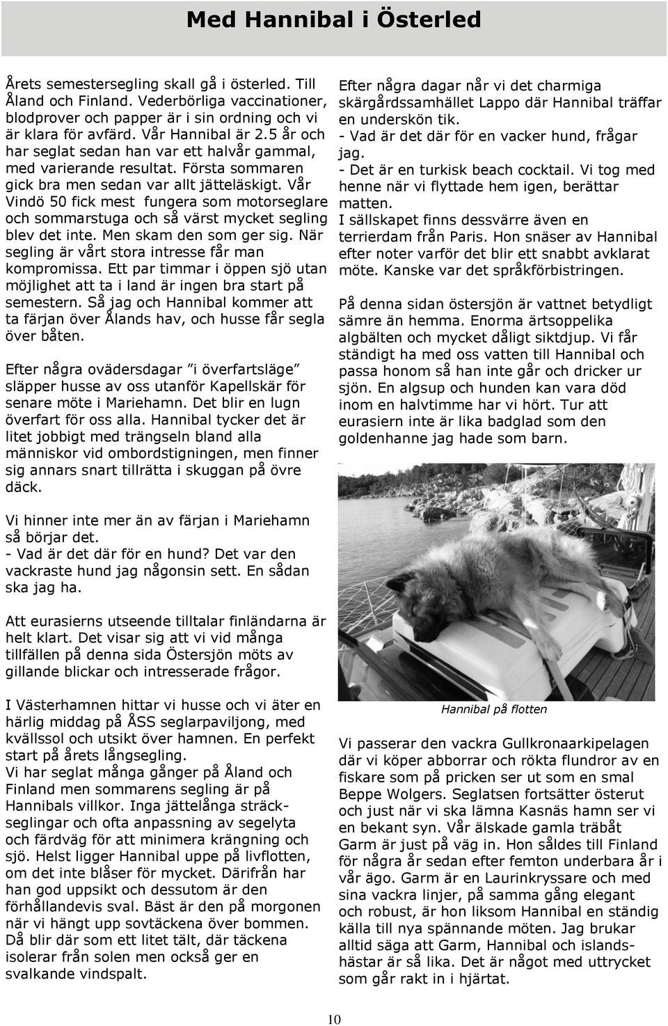 Vår Vindö 50 fick mest fungera som motorseglare och sommarstuga och så värst mycket segling blev det inte. Men skam den som ger sig. När segling är vårt stora intresse får man kompromissa.