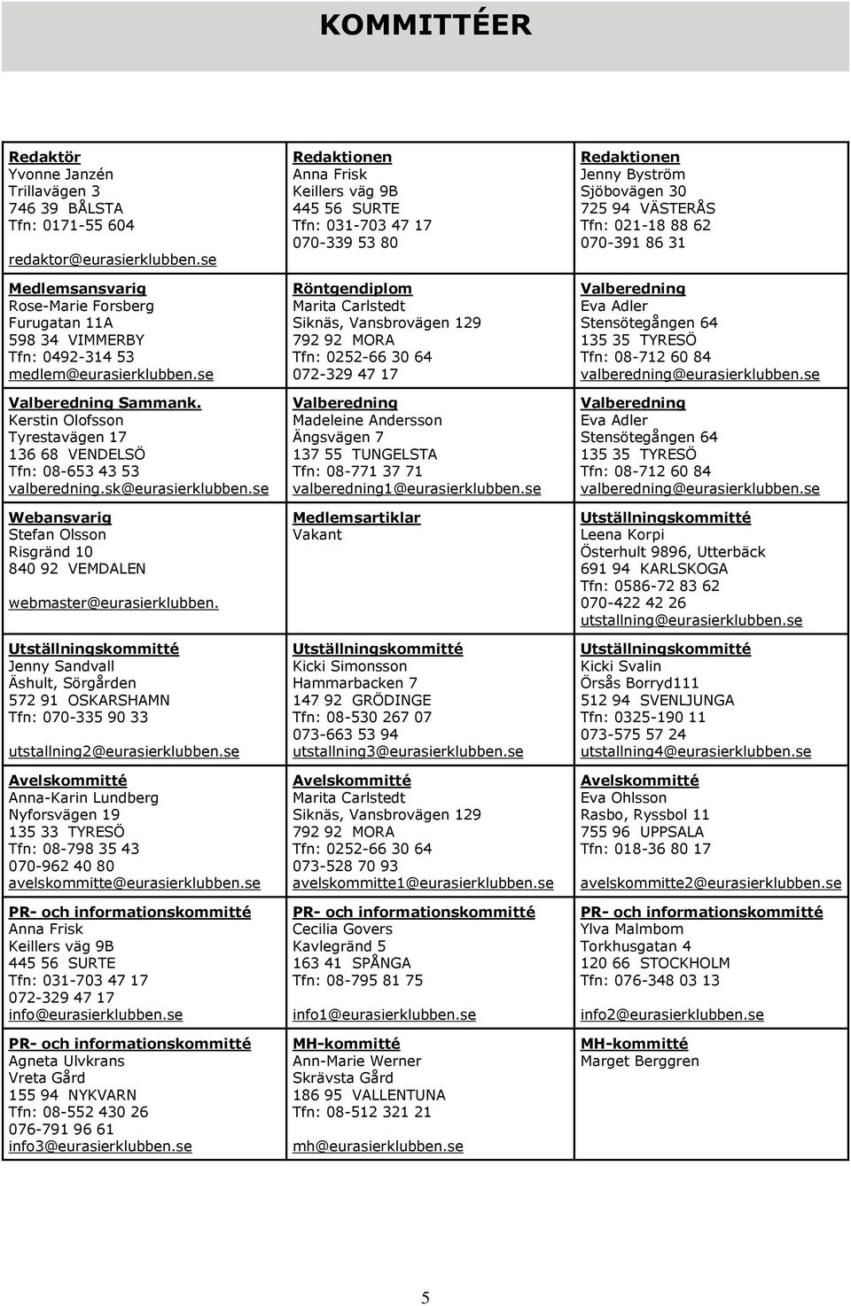 Kerstin Olofsson Tyrestavägen 17 136 68 VENDELSÖ Tfn: 08-653 43 53 valberedning.sk@eurasierklubben.se Webansvarig Stefan Olsson Risgränd 10 840 92 VEMDALEN webmaster@eurasierklubben.