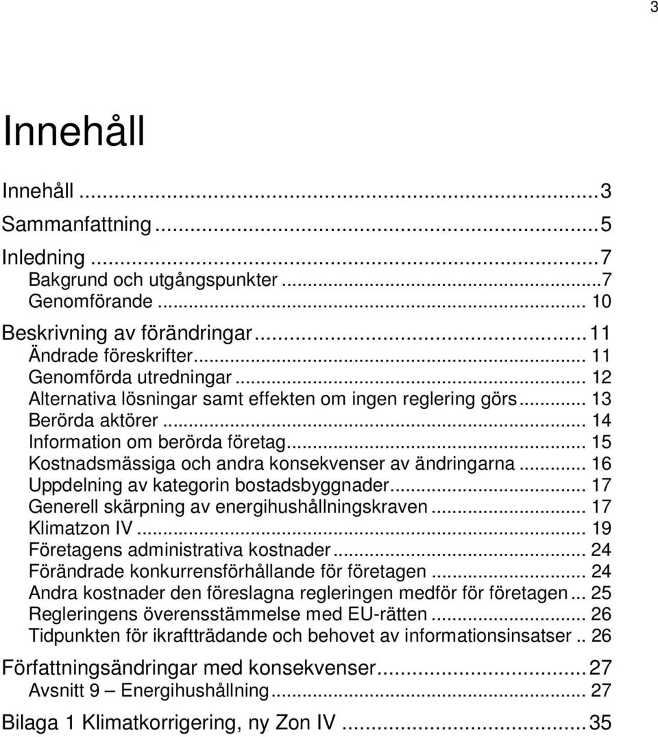 .. 16 Uppdelning av kategorin bostadsbyggnader... 17 Generell skärpning av energihushållningskraven... 17 Klimatzon IV... 19 Företagens administrativa kostnader.
