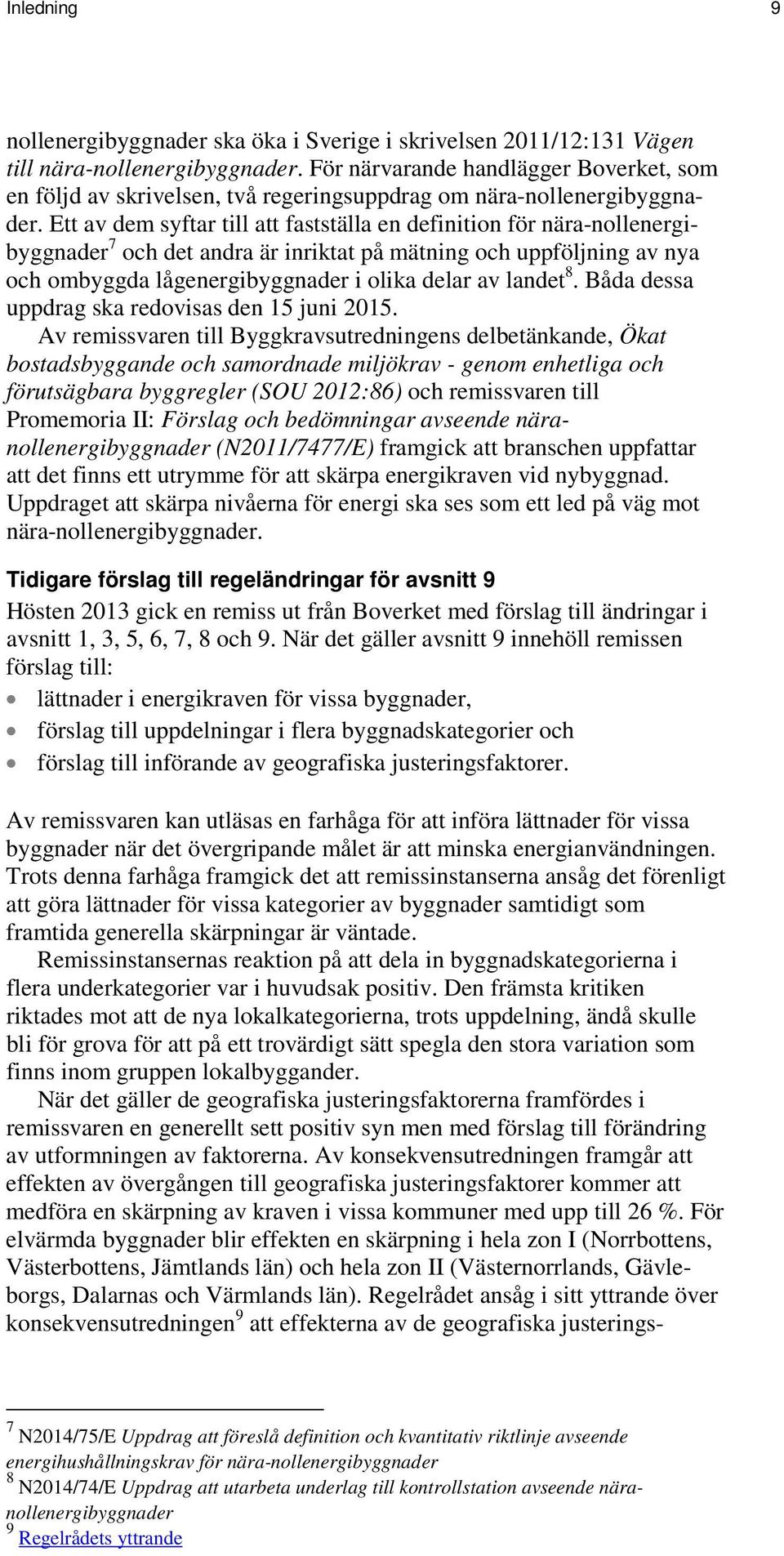 Ett av dem syftar till att fastställa en definition för nära-nollenergibyggnader 7 och det andra är inriktat på mätning och uppföljning av nya och ombyggda lågenergibyggnader i olika delar av landet