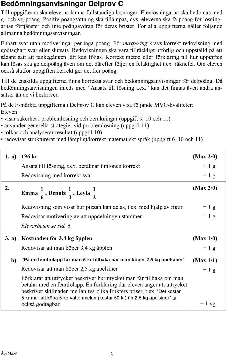 Enbart svar utan motiveringar ger inga poäng. För maxpoäng krävs korrekt redovisning med godtagbart svar eller slutsats.