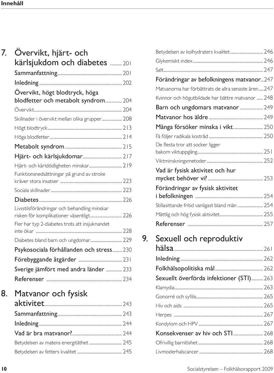 .. 219 Funktionsnedsättningar på grund av stroke kräver stora insatser... 223 Sociala skillnader... 223 Diabetes... 226 Livsstilsförändringar och behandling minskar risken för komplikationer väsentligt.