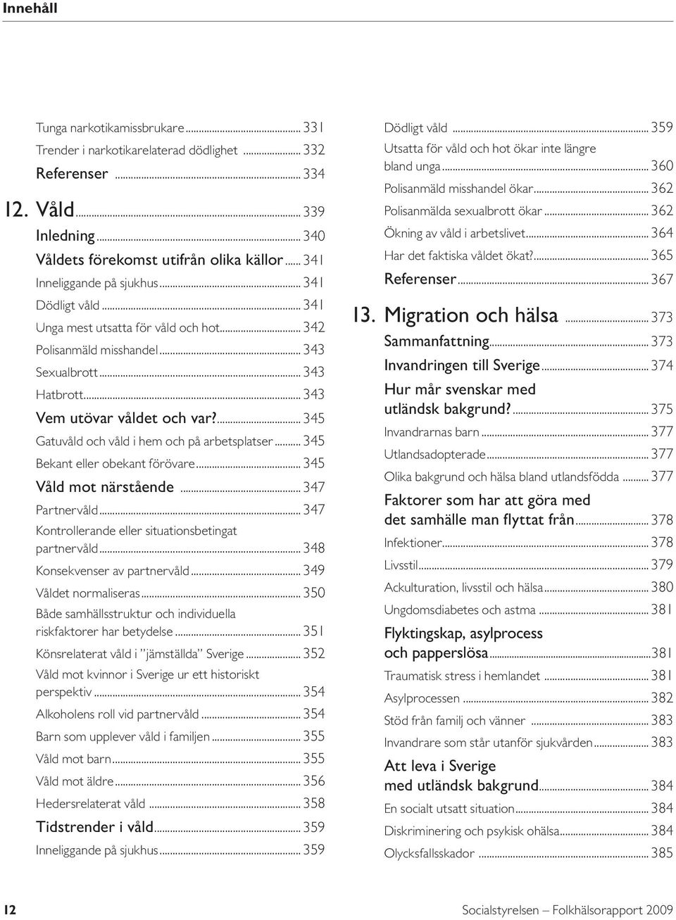 ... 345 Gatuvåld och våld i hem och på arbetsplatser... 345 Bekant eller obekant förövare... 345 Våld mot närstående... 347 Partnervåld... 347 Kontrollerande eller situationsbetingat partnervåld.