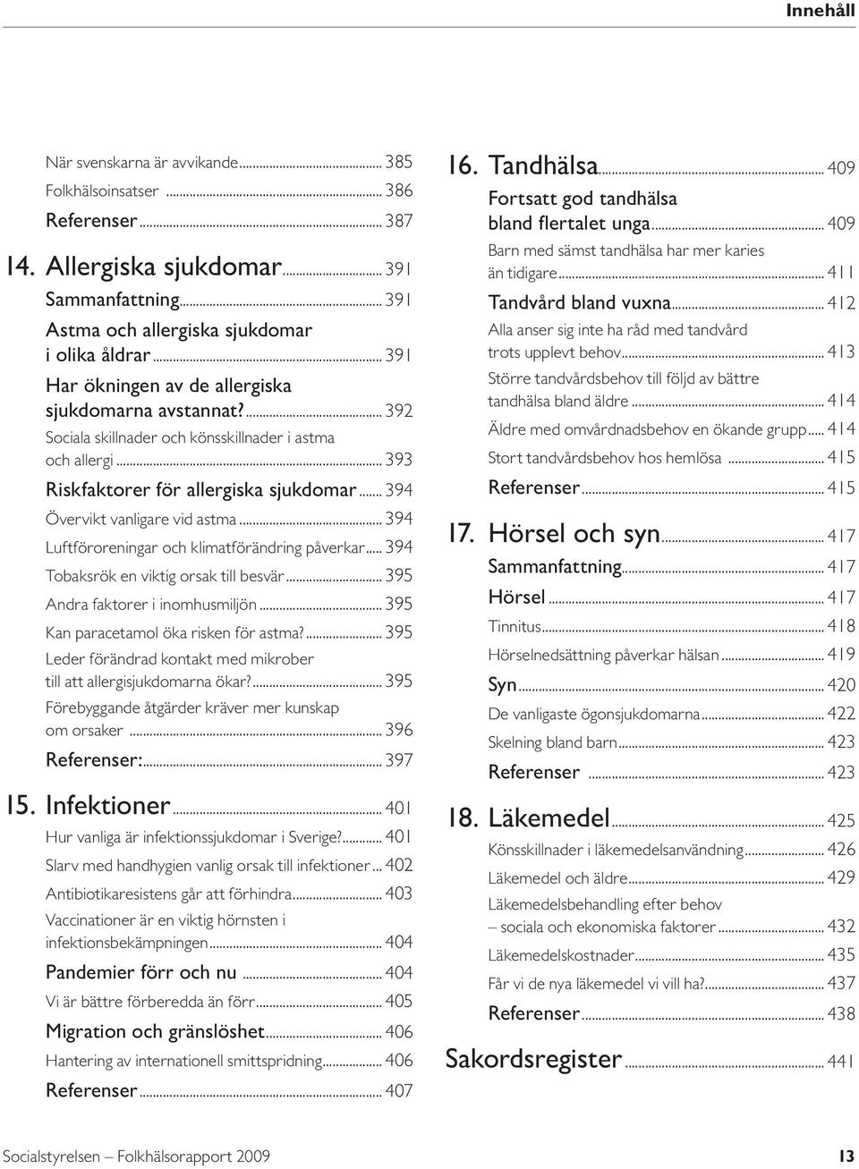 .. 394 Övervikt vanligare vid astma... 394 Luftföroreningar och klimatförändring påverkar... 394 Tobaksrök en viktig orsak till besvär... 395 Andra faktorer i inomhusmiljön.