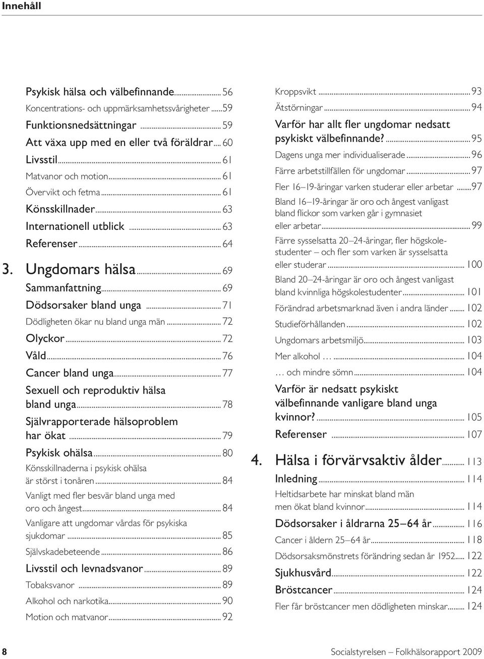 ..71 Dödligheten ökar nu bland unga män...72 Olyckor...72 Våld...76 Cancer bland unga...77 Sexuell och reproduktiv hälsa bland unga...78 Självrapporterade hälsoproblem har ökat...79 Psykisk ohälsa.