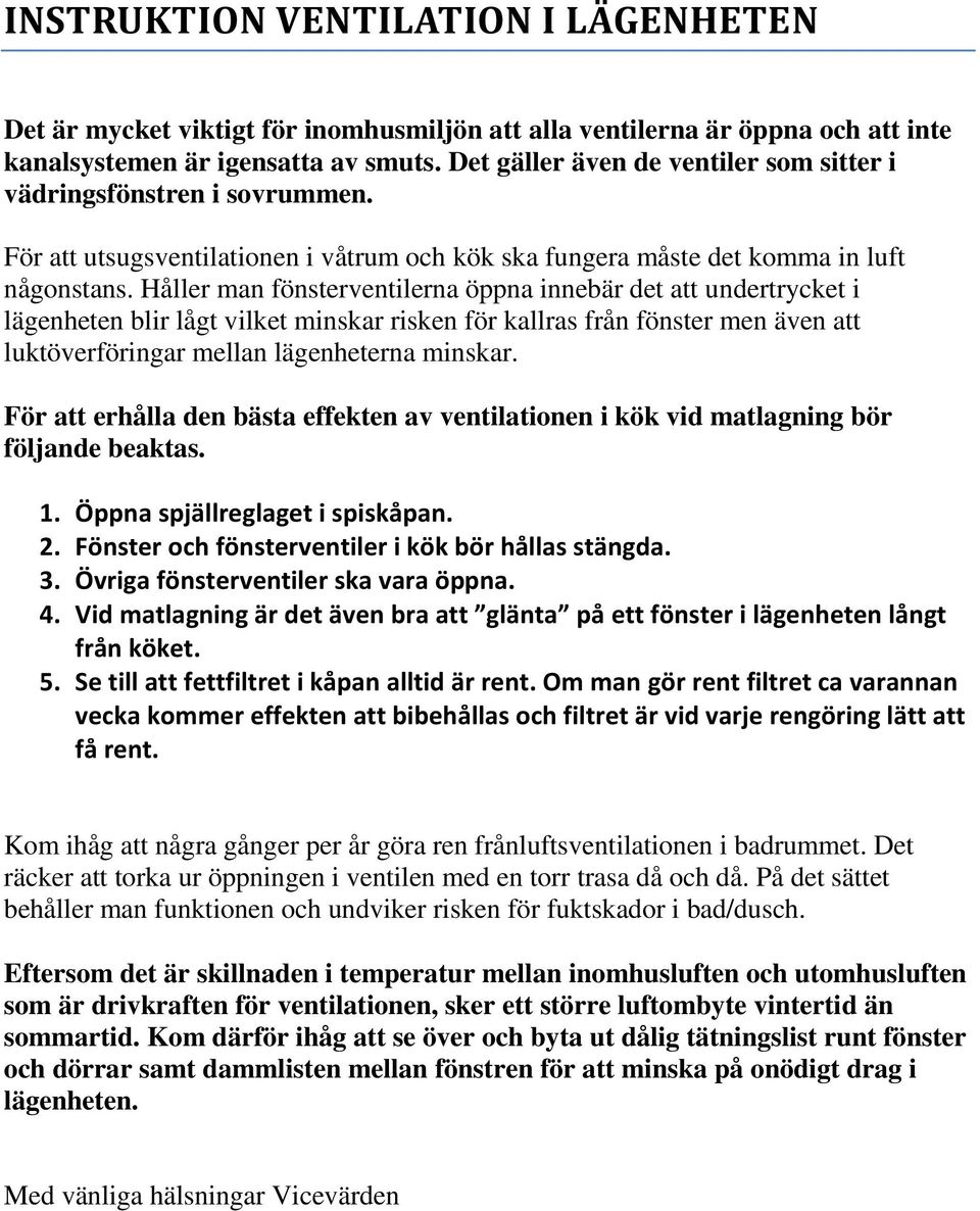 Håller man fönsterventilerna öppna innebär det att undertrycket i lägenheten blir lågt vilket minskar risken för kallras från fönster men även att luktöverföringar mellan lägenheterna minskar.