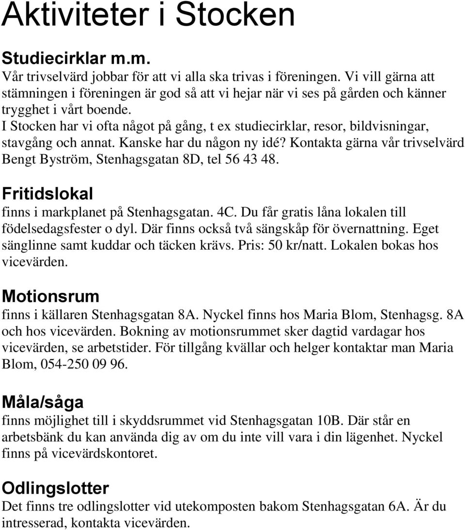I Stocken har vi ofta något på gång, t ex studiecirklar, resor, bildvisningar, stavgång och annat. Kanske har du någon ny idé?