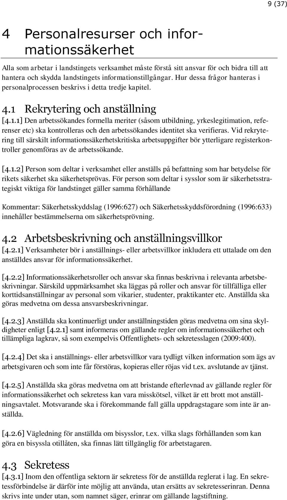 Rekrytering och anställning [4.1.1] Den arbetssökandes formella meriter (såsom utbildning, yrkeslegitimation, referenser etc) ska kontrolleras och den arbetssökandes identitet ska verifieras.