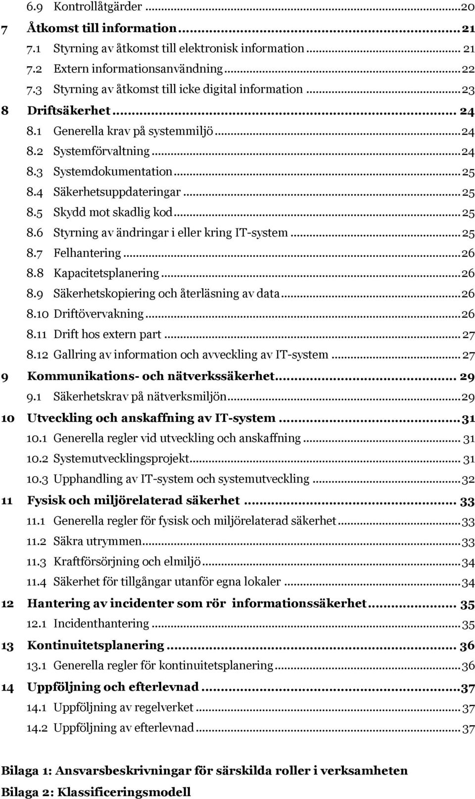 4 Säkerhetsuppdateringar... 25 8.5 Skydd mot skadlig kod... 25 8.6 Styrning av ändringar i eller kring IT-system... 25 8.7 Felhantering... 26 8.8 Kapacitetsplanering... 26 8.9 Säkerhetskopiering och återläsning av data.