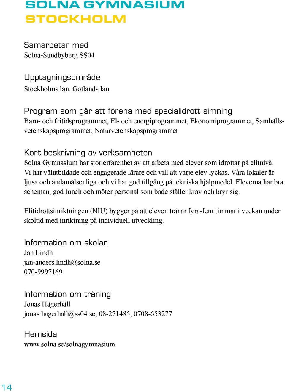 på elitnivå. Vi har välutbildade och engagerade lärare och vill att varje elev lyckas. Våra lokaler är ljusa och ändamålsenliga och vi har god tillgång på tekniska hjälpmedel.
