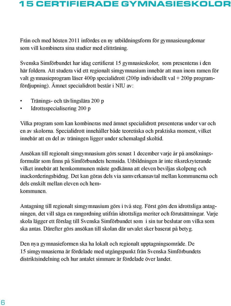Att studera vid ett regionalt simgymnasium innebär att man inom ramen för valt gymnasieprogram läser 400p specialidrott (200p individuellt val + 200p programfördjupning).
