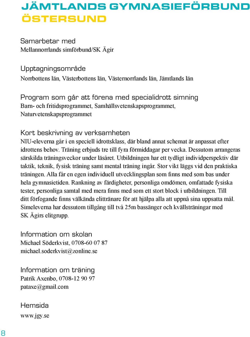 bland annat schemat är anpassat efter idrottens behov. Träning erbjuds tre till fyra förmiddagar per vecka. Dessutom arrangeras särskilda träningsveckor under läsåret.