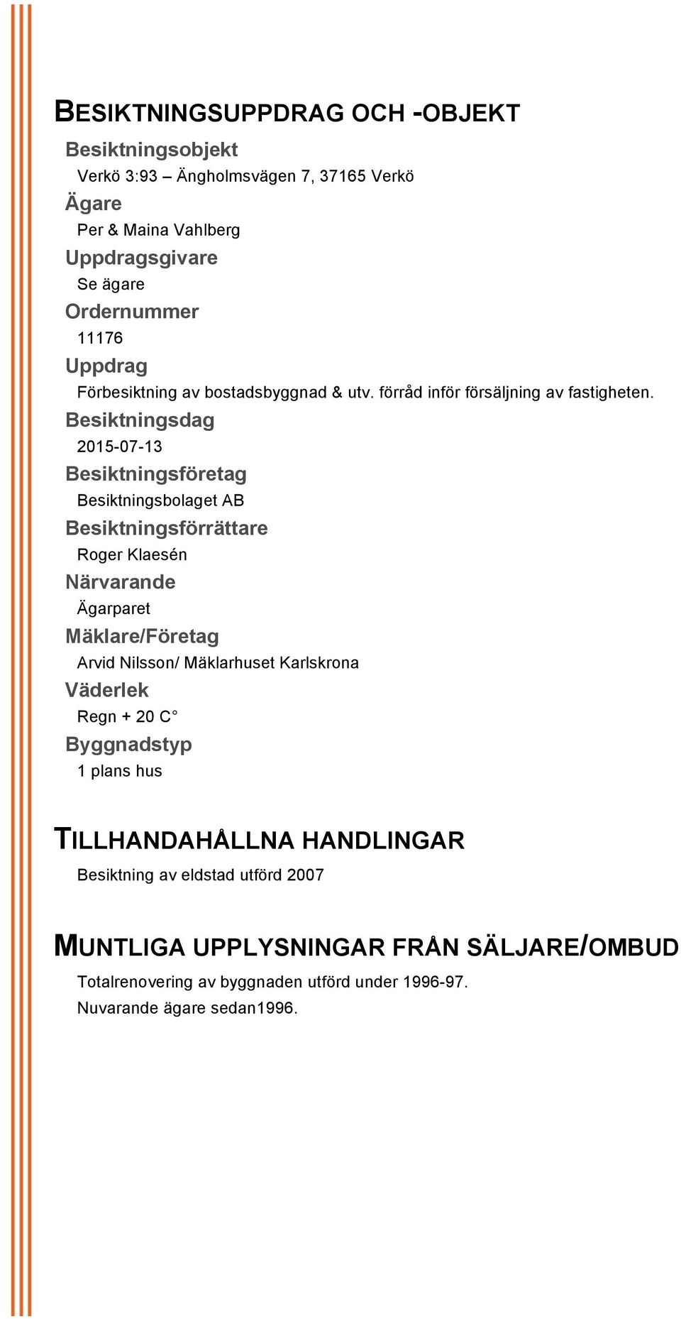 Besiktningsdag 2015-07-13 Besiktningsföretag Besiktningsbolaget AB Besiktningsförrättare Roger Klaesén Närvarande Ägarparet Mäklare/Företag Arvid Nilsson/ Mäklarhuset