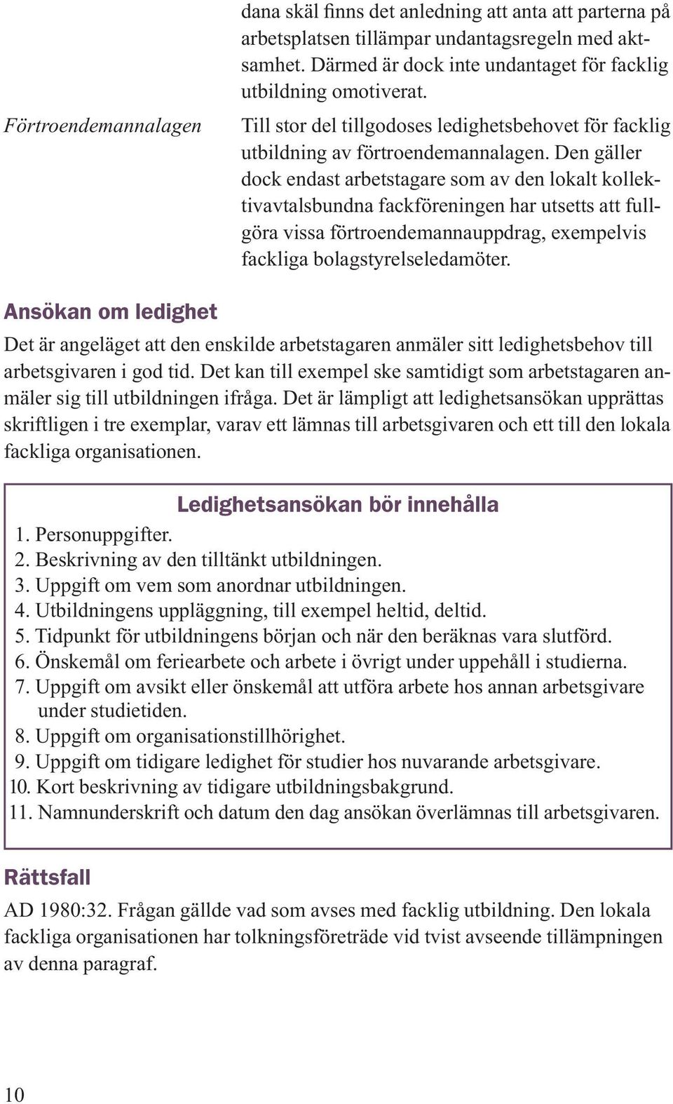 Den gäller dock endast arbetstagare som av den lokalt kollektivavtalsbundna fackföreningen har utsetts att fullgöra vissa förtroendemannauppdrag, exempelvis fackliga bolagstyrelseledamöter.
