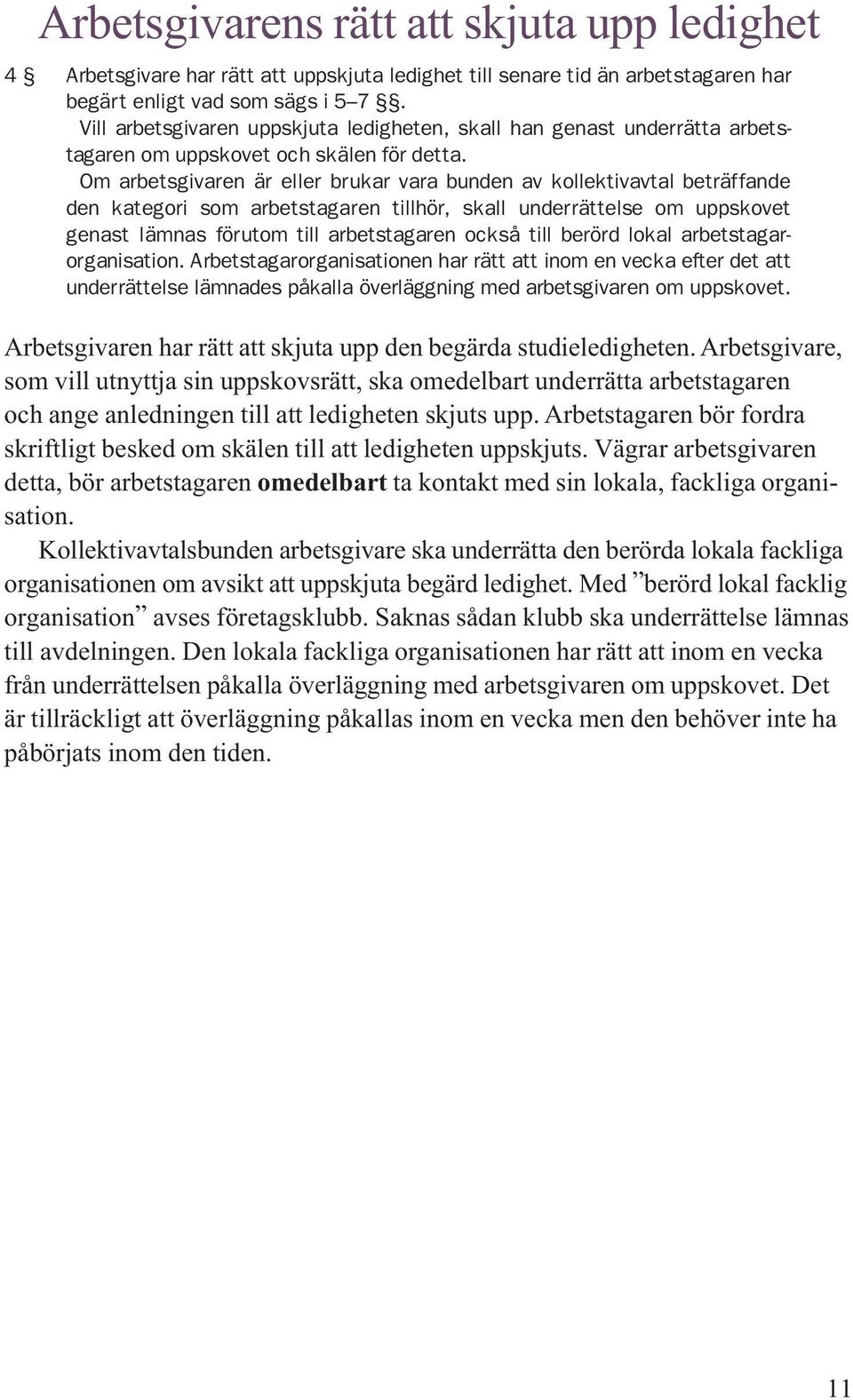 Om arbetsgivaren är eller brukar vara bunden av kollektivavtal beträffande den kategori som arbetstagaren tillhör, skall underrättelse om uppskovet genast lämnas förutom till arbetstagaren också till