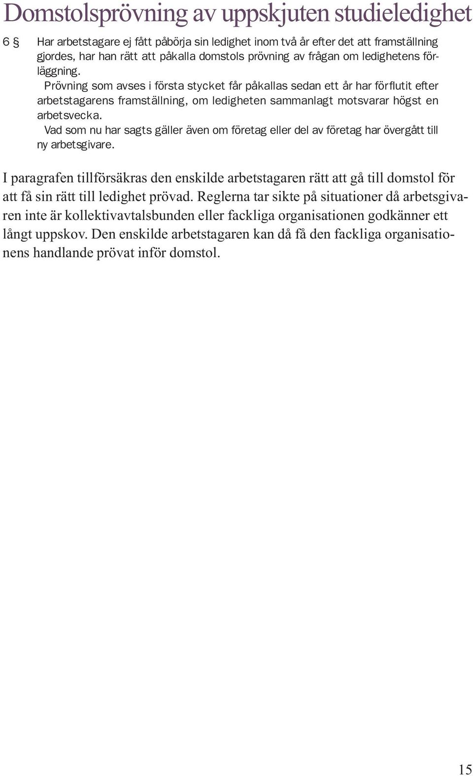 Vad som nu har sagts gäller även om företag eller del av företag har övergått till ny arbetsgivare.