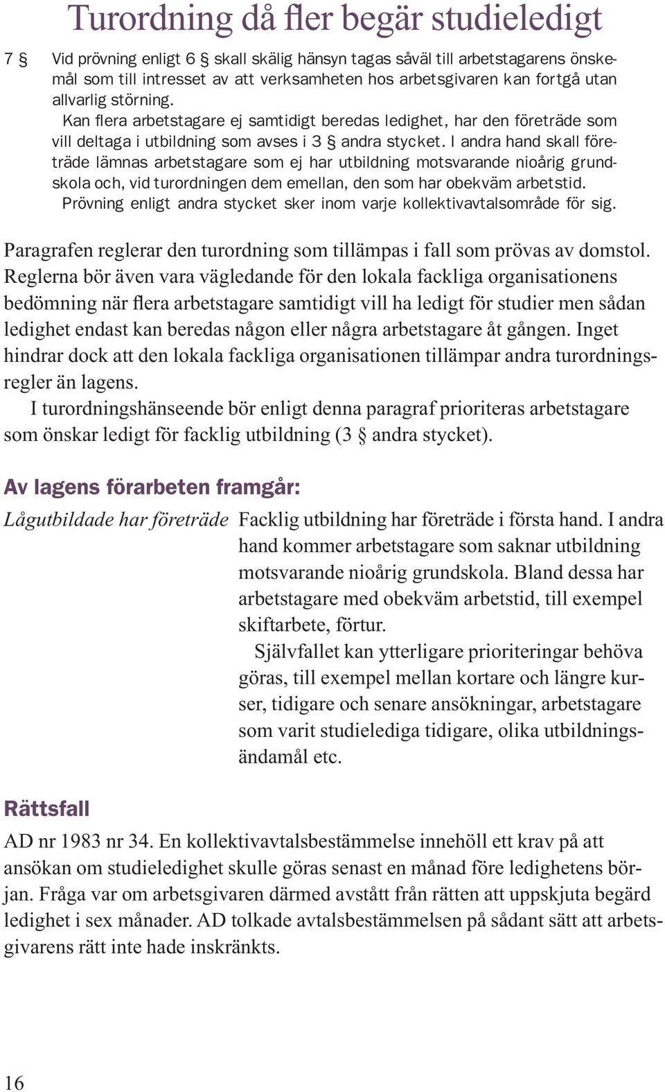 I andra hand skall företräde lämnas arbetstagare som ej har utbildning motsvarande nioårig grundskola och, vid turordningen dem emellan, den som har obekväm arbetstid.