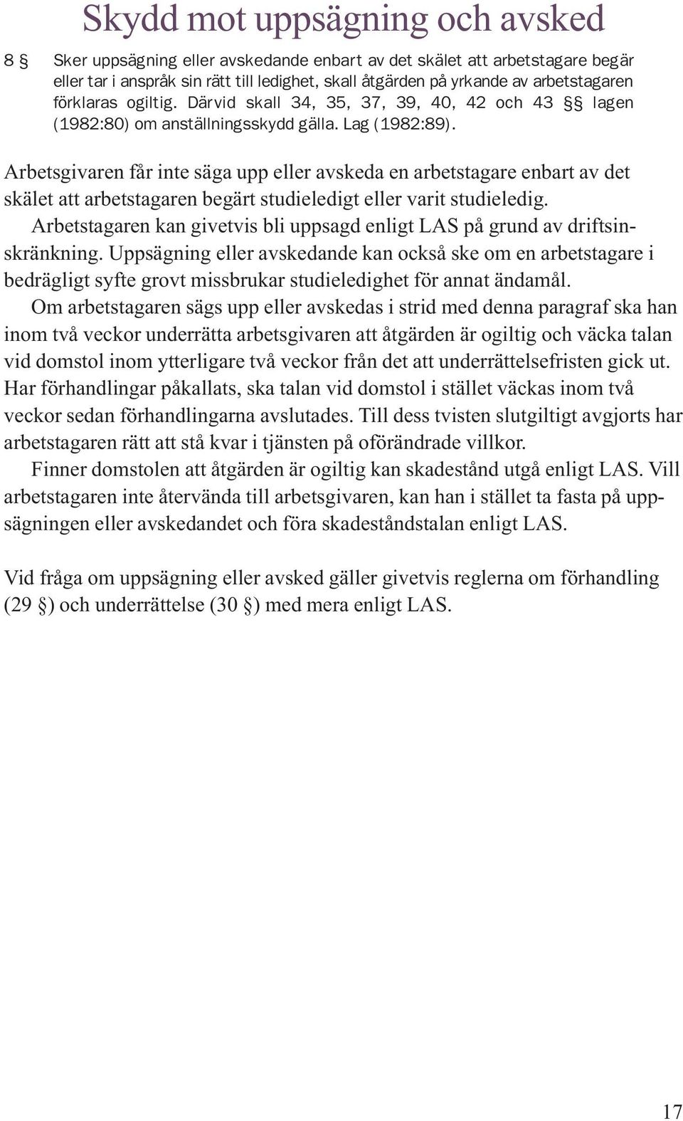 Arbetsgivaren får inte säga upp eller avskeda en arbetstagare enbart av det skälet att arbetstagaren begärt studieledigt eller varit studieledig.