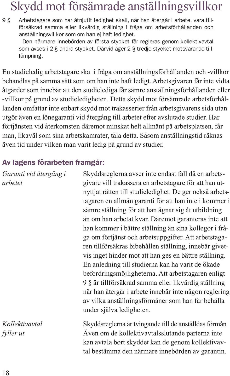 Därvid äger 2 tredje stycket motsvarande tilllämpning. En studieledig arbetstagare ska i fråga om anställningsförhållanden och -villkor behandlas på samma sätt som om han inte haft ledigt.